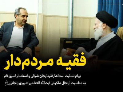 پیام تسلیت استاندار آذربایجان شرقی و استاندار اسبق قم در پی ارتحال فقیه عالیقدر آیتالله العظمی شبیری زنجانی (قدس الله سره الشریف)